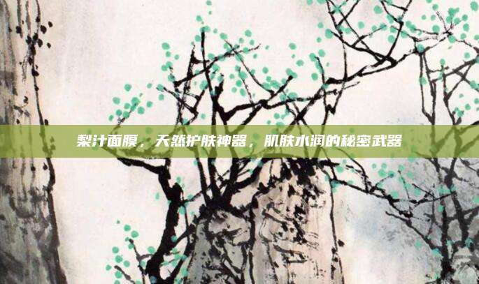 梨汁面膜，天然护肤神器，肌肤水润的秘密武器