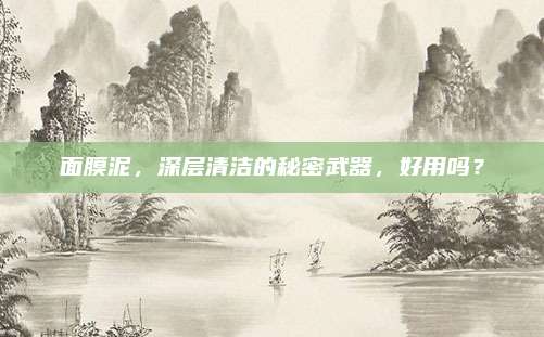 面膜泥，深层清洁的秘密武器，好用吗？