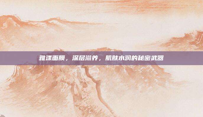 雅漾面膜，深层滋养，肌肤水润的秘密武器
