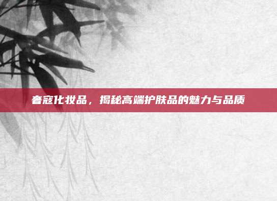 奢寇化妆品，揭秘高端护肤品的魅力与品质