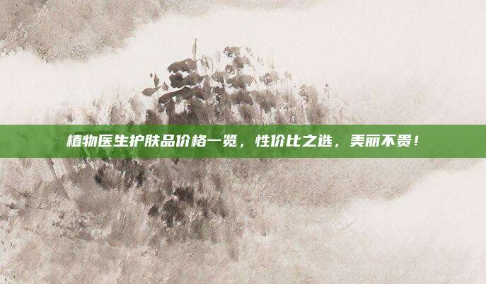 植物医生护肤品价格一览,性价比之选,美丽不贵!