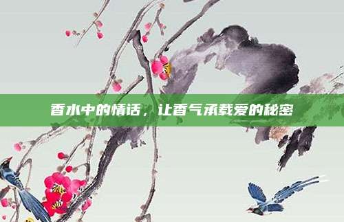 香水中的情话，让香气承载爱的秘密