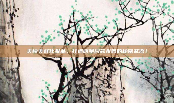 美模美样化妆品，打造明星同款妆容的秘密武器！