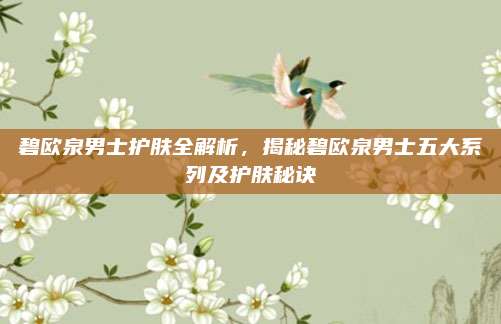 碧欧泉男士护肤全解析，揭秘碧欧泉男士五大系列及护肤秘诀