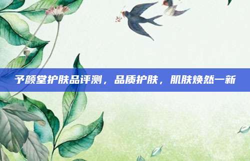 予颜堂护肤品评测，品质护肤，肌肤焕然一新
