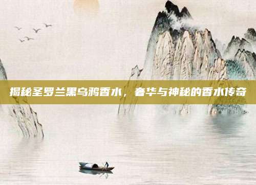 揭秘圣罗兰黑乌鸦香水，奢华与神秘的香水传奇