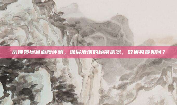 蒂佳婷绿色面膜评测，深层清洁的秘密武器，效果究竟如何？