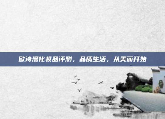 欧诗漫化妆品评测，品质生活，从美丽开始