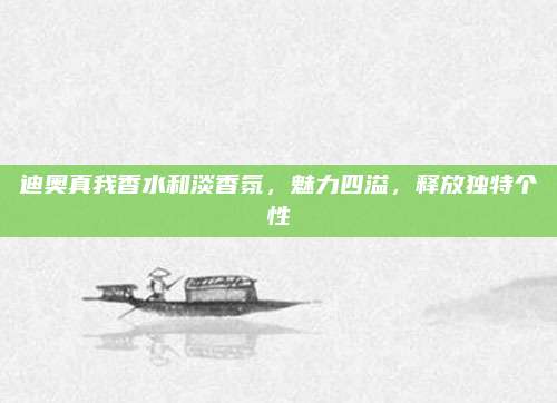 迪奥真我香水和淡香氛，魅力四溢，释放独特个性