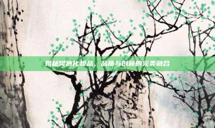 揭秘樊迪化妆品，品质与创新的完美融合