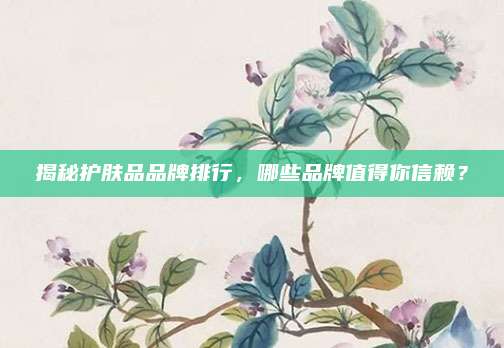 揭秘护肤品品牌排行，哪些品牌值得你信赖？