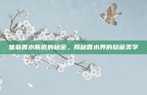 雏菊香水瓶底的秘密，揭秘香水界的隐藏美学