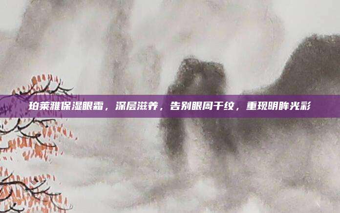 珀莱雅保湿眼霜，深层滋养，告别眼周干纹，重现明眸光彩
