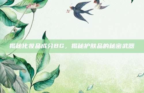 揭秘化妆品成分BG，揭秘护肤品的秘密武器
