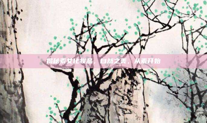 揭秘素女化妆品，自然之美，从素开始