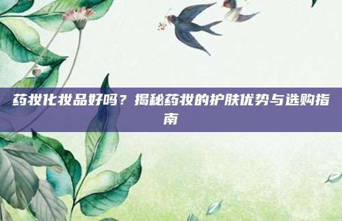 药妆化妆品好吗？揭秘药妆的护肤优势与选购指南