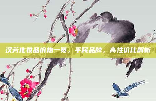 汉芳化妆品价格一览，平民品牌，高性价比解析