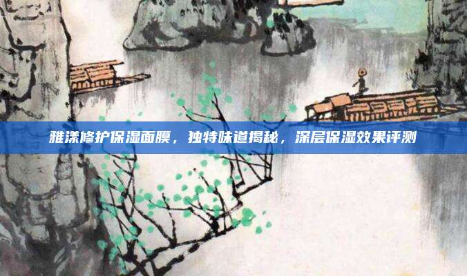 雅漾修护保湿面膜，独特味道揭秘，深层保湿效果评测