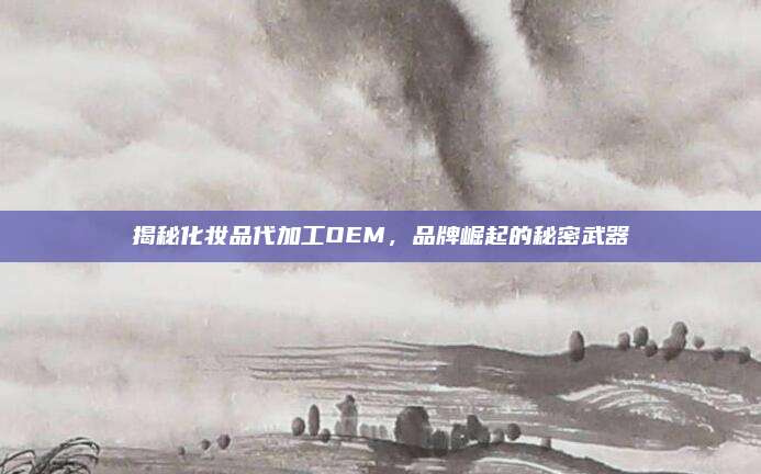 揭秘化妆品代加工OEM，品牌崛起的秘密武器