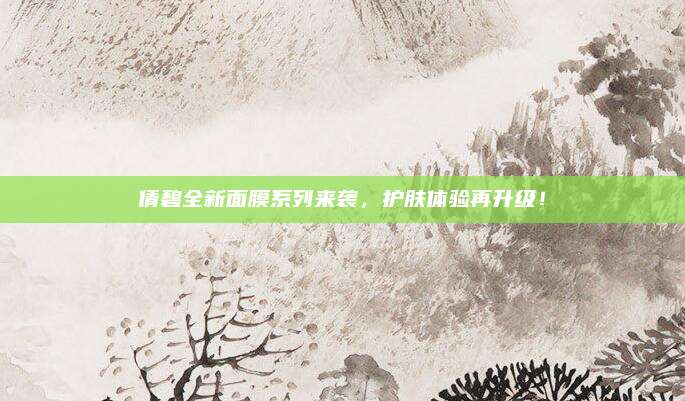 倩碧全新面膜系列来袭,护肤体验再升级!