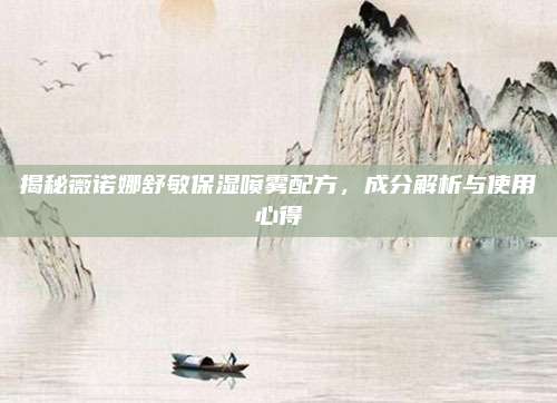 揭秘薇诺娜舒敏保湿喷雾配方,成分解析与使用心得