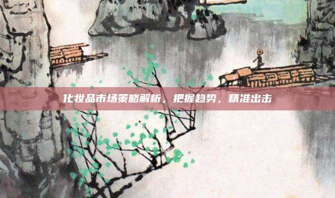 化妆品市场策略解析，把握趋势，精准出击