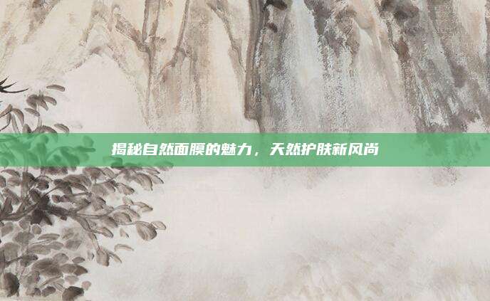 揭秘自然面膜的魅力，天然护肤新风尚