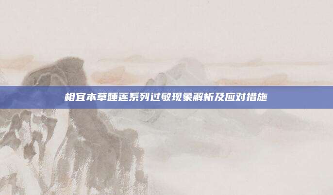 相宜本草睡莲系列过敏现象解析及应对措施