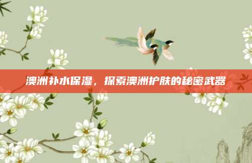 澳洲补水保湿，探索澳洲护肤的秘密武器