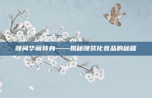晚间华丽转身——揭秘晚装化妆品的秘籍