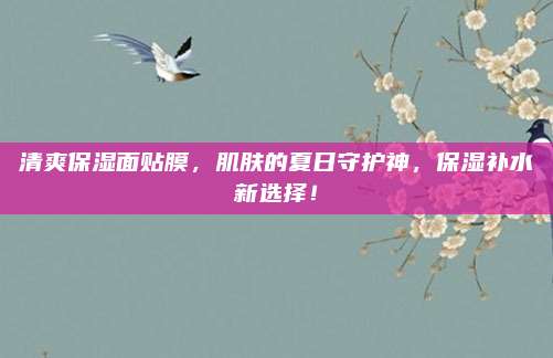 清爽保湿面贴膜，肌肤的夏日守护神，保湿补水新选择！