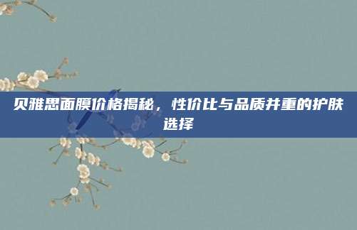 贝雅思面膜价格揭秘，性价比与品质并重的护肤选择