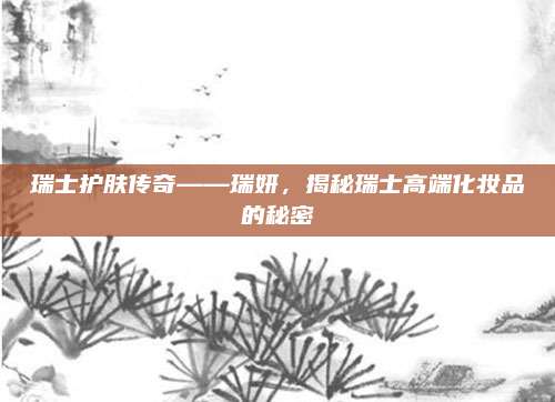 瑞士护肤传奇——瑞妍,揭秘瑞士高端化妆品的秘密