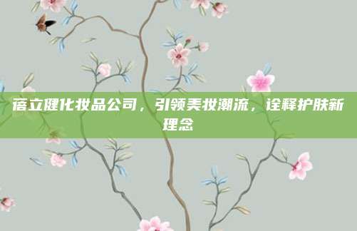 蓓立健化妆品公司，引领美妆潮流，诠释护肤新理念