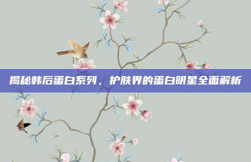 揭秘韩后蛋白系列，护肤界的蛋白明星全面解析