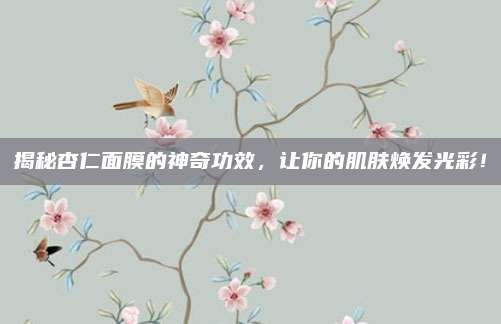 揭秘杏仁面膜的神奇功效，让你的肌肤焕发光彩！