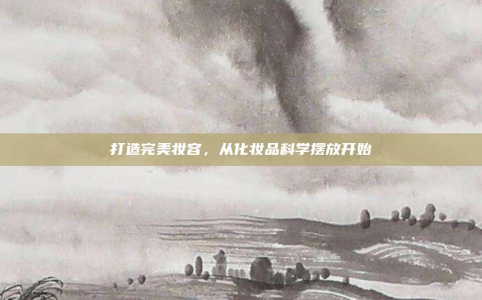 打造完美妆容，从化妆品科学摆放开始