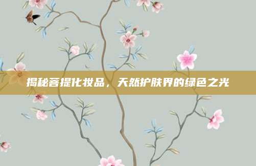揭秘菩提化妆品,天然护肤界的绿色之光