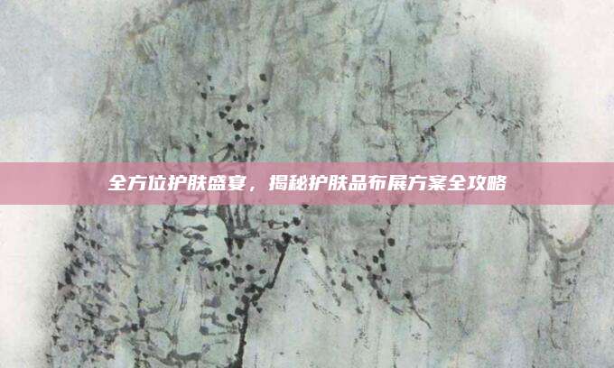 全方位护肤盛宴，揭秘护肤品布展方案全攻略