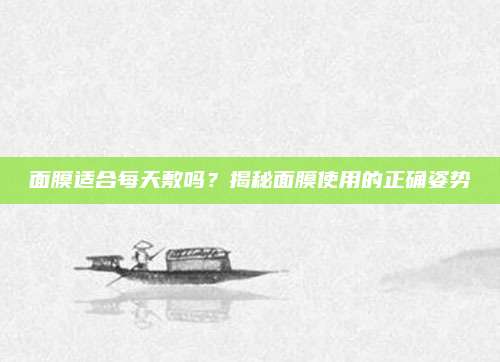 面膜适合每天敷吗？揭秘面膜使用的正确姿势