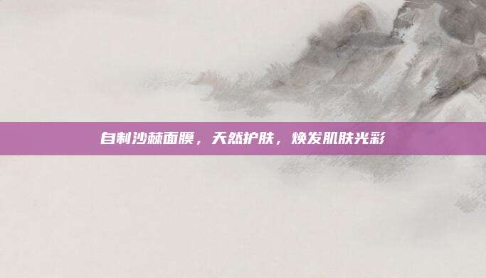 自制沙棘面膜，天然护肤，焕发肌肤光彩