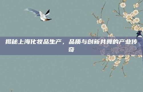 揭秘上海化妆品生产，品质与创新共舞的产业传奇