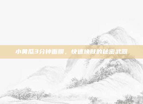 小黄瓜3分钟面膜，快速焕肤的秘密武器