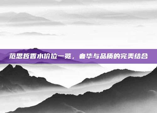 范思哲香水价位一览，奢华与品质的完美结合