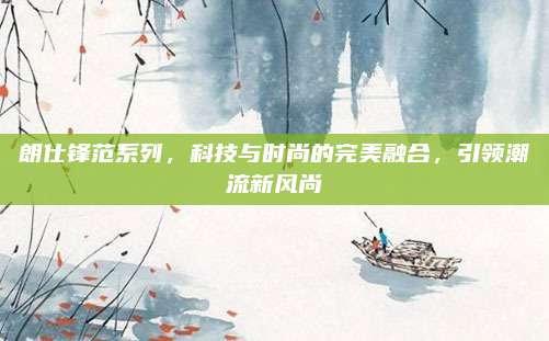 朗仕锋范系列，科技与时尚的完美融合，引领潮流新风尚