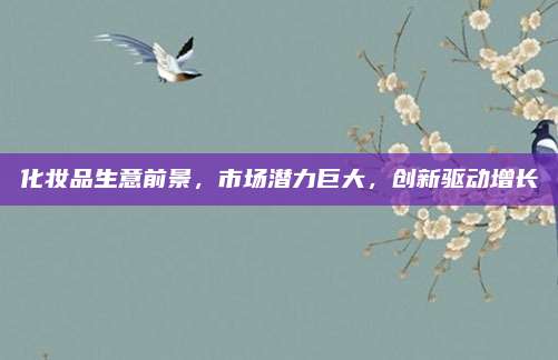 化妆品生意前景，市场潜力巨大，创新驱动增长