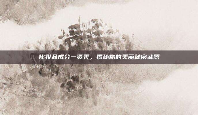 化妆品成分一览表，揭秘你的美丽秘密武器