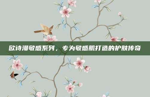 欧诗漫敏感系列，专为敏感肌打造的护肤传奇