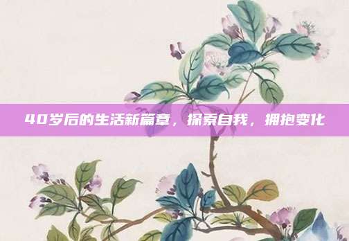 40岁后的生活新篇章，探索自我，拥抱变化