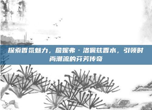 探索香氛魅力，詹妮弗·洛佩兹香水，引领时尚潮流的芬芳传奇